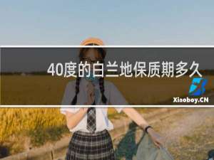 40度的白兰地保质期多久