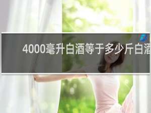 4000毫升白酒等于多少斤白酒