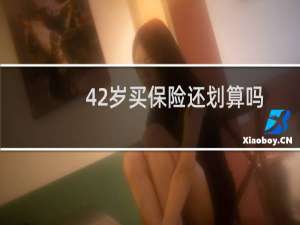 42岁买保险还划算吗