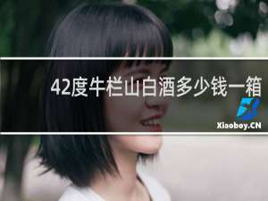 42度牛栏山白酒多少钱一箱