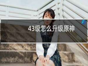 43级怎么升级原神
