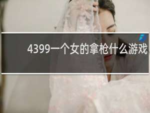 4399一个女的拿枪什么游戏