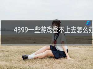 4399一些游戏登不上去怎么办