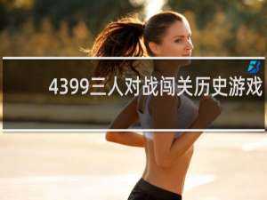 4399三人对战闯关历史游戏