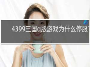 4399三国q版游戏为什么停服了