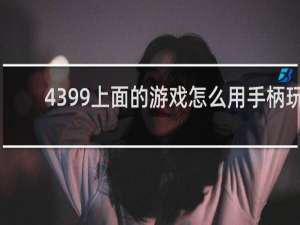 4399上面的游戏怎么用手柄玩