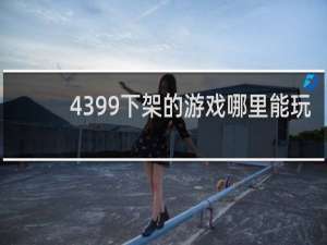 4399下架的游戏哪里能玩