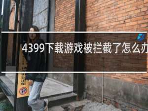 4399下载游戏被拦截了怎么办