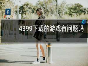 4399下载的游戏有问题吗