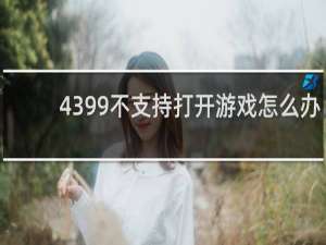 4399不支持打开游戏怎么办