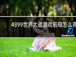 4399世界大战游戏航母怎么弄