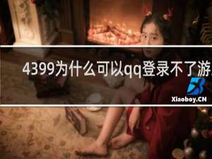 4399为什么可以qq登录不了游戏