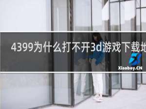 4399为什么打不开3d游戏下载地址