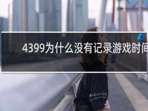4399为什么没有记录游戏时间