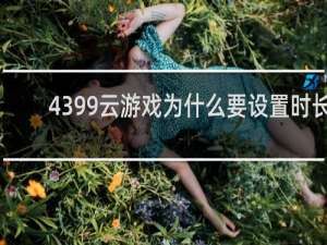 4399云游戏为什么要设置时长