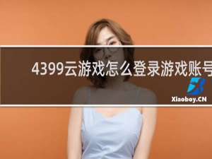 4399云游戏怎么登录游戏账号