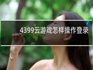 4399云游戏怎样操作登录