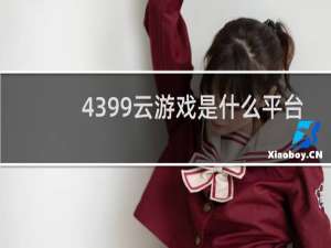 4399云游戏是什么平台