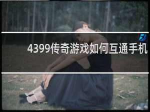 4399传奇游戏如何互通手机
