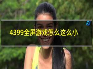 4399全屏游戏怎么这么小