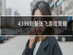 4399刘备张飞游戏策略