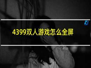 4399双人游戏怎么全屏