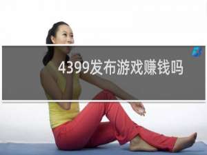 4399发布游戏赚钱吗