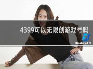 4399可以无限创游戏号吗
