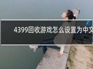 4399回收游戏怎么设置为中文