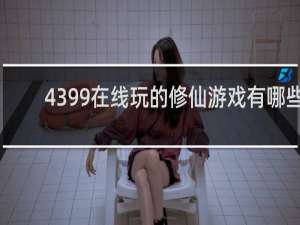 4399在线玩的修仙游戏有哪些