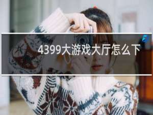 4399大游戏大厅怎么下