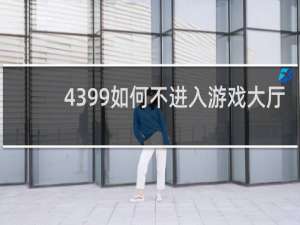 4399如何不进入游戏大厅