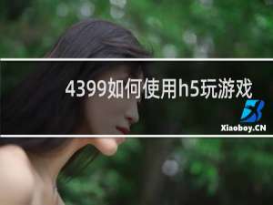 4399如何使用h5玩游戏