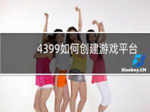 4399如何创建游戏平台