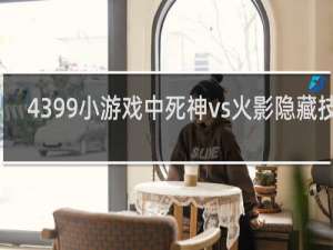 4399小游戏中死神vs火影隐藏技能