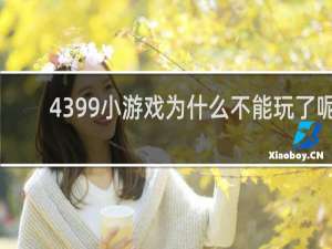 4399小游戏为什么不能玩了呢