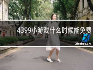 4399小游戏什么时候能免费