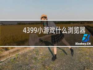 4399小游戏什么浏览器