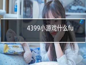 4399小游戏什么fu
