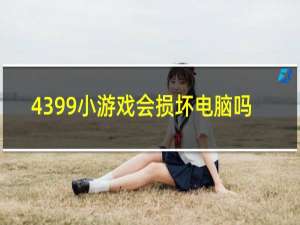 4399小游戏会损坏电脑吗