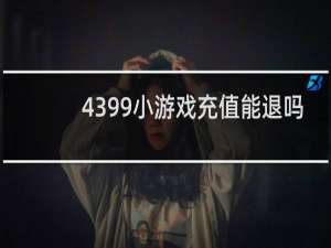 4399小游戏充值能退吗