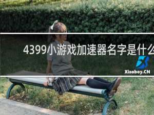 4399小游戏加速器名字是什么