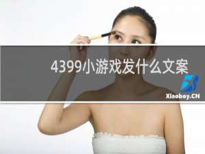 4399小游戏发什么文案