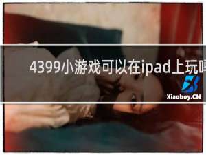 4399小游戏可以在ipad上玩吗