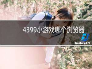 4399小游戏哪个浏览器