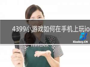 4399小游戏如何在手机上玩ios