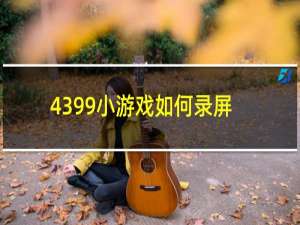 4399小游戏如何录屏