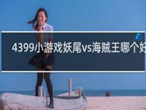 4399小游戏妖尾vs海贼王哪个好玩