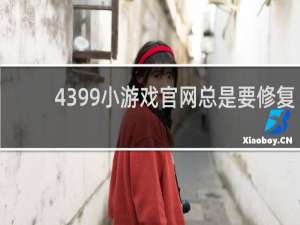 4399小游戏官网总是要修复