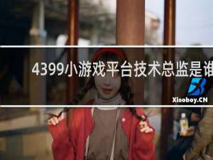 4399小游戏平台技术总监是谁